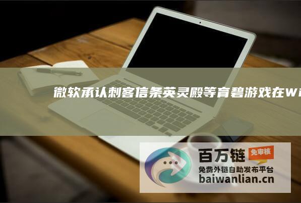 微软承认《刺客信条：英灵殿》等育碧游戏在Win1124H2上无响应